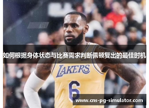 如何根据身体状态与比赛需求判断佩顿复出的最佳时机 如何根据身体状态与比赛需求判断佩顿复出的最佳时机