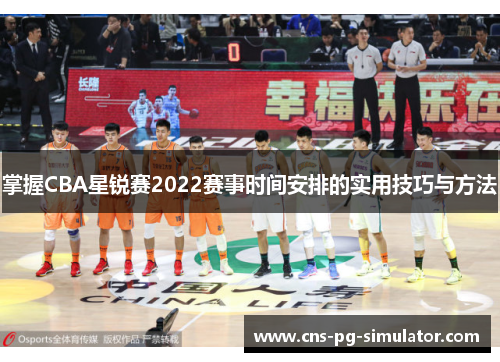 掌握CBA星锐赛2022赛事时间安排的实用技巧与方法
