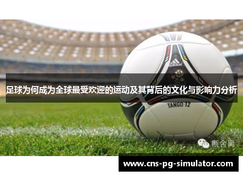 足球为何成为全球最受欢迎的运动及其背后的文化与影响力分析