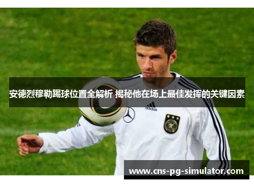 安德烈穆勒踢球位置全解析 揭秘他在场上最佳发挥的关键因素