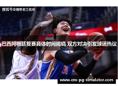 巴西阿根廷复赛具体时间揭晓 双方对决引发球迷热议