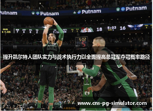提升凯尔特人团队实力与战术执行力以全面提高总冠军夺冠概率路径