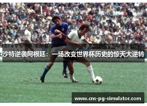 沙特逆袭阿根廷：一场改变世界杯历史的惊天大逆转