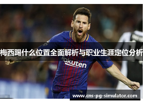 梅西踢什么位置全面解析与职业生涯定位分析