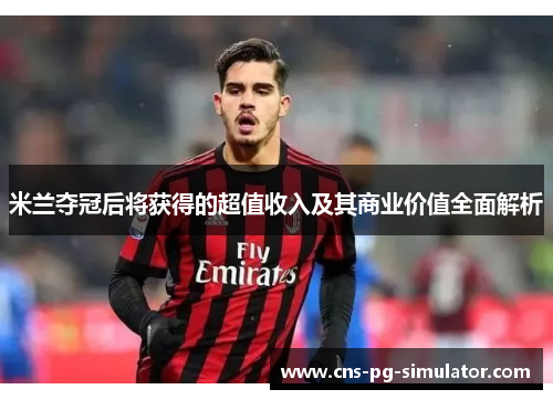 米兰夺冠后将获得的超值收入及其商业价值全面解析