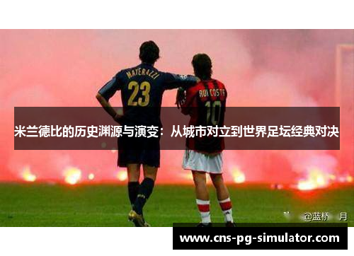 米兰德比的历史渊源与演变：从城市对立到世界足坛经典对决