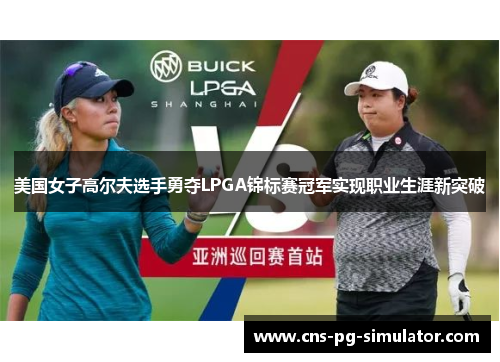美国女子高尔夫选手勇夺LPGA锦标赛冠军实现职业生涯新突破 美国女子高尔夫选手勇夺LPGA锦标赛冠军实现职业生涯新突破