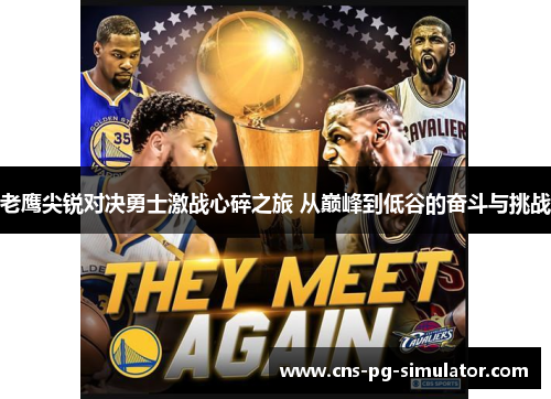 老鹰尖锐对决勇士激战心碎之旅 从巅峰到低谷的奋斗与挑战 老鹰尖锐对决勇士激战心碎之旅 从巅峰到低谷的奋斗与挑战