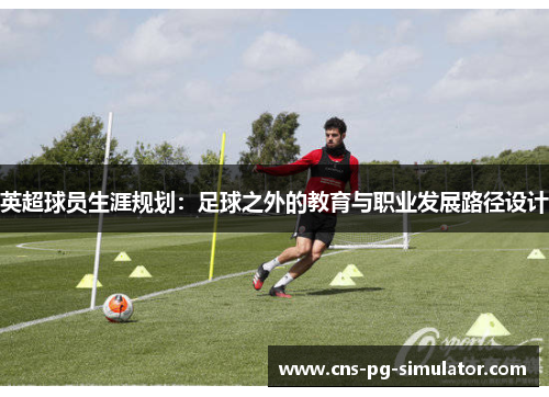 英超球员生涯规划:足球之外的教育与职业发展路径设计 英超球员生涯规划:足球之外的教育与职业发展路径设计