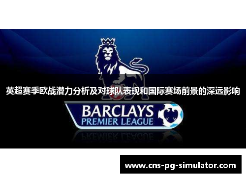 英超赛季欧战潜力分析及对球队表现和国际赛场前景的深远影响