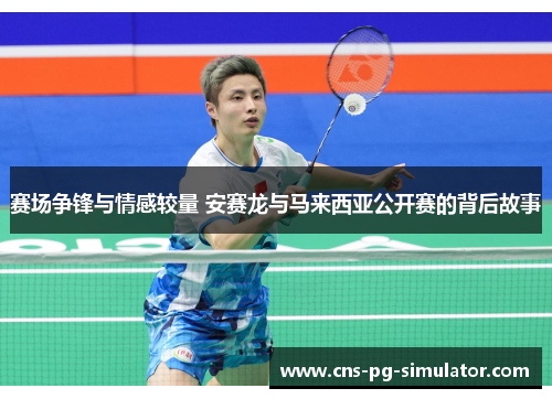 赛场争锋与情感较量 安赛龙与马来西亚公开赛的背后故事