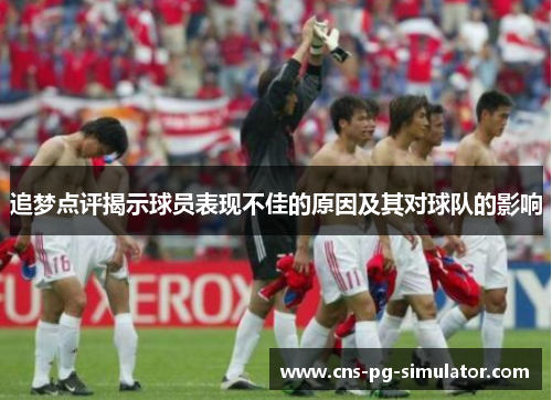 追梦点评揭示球员表现不佳的原因及其对球队的影响 追梦点评揭示球员表现不佳的原因及其对球队的影响