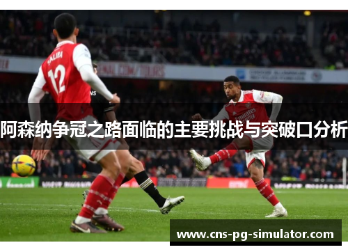 阿森纳争冠之路面临的主要挑战与突破口分析