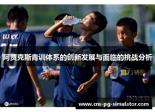 阿贾克斯青训体系的创新发展与面临的挑战分析