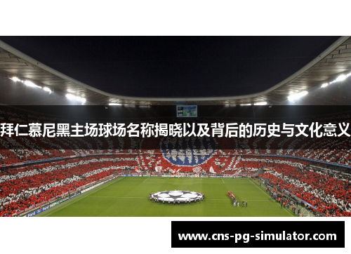 拜仁慕尼黑主场球场名称揭晓以及背后的历史与文化意义