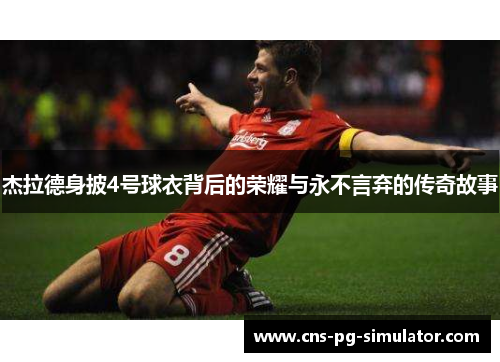 杰拉德身披4号球衣背后的荣耀与永不言弃的传奇故事