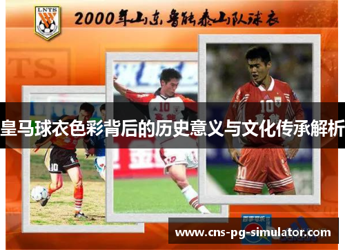 皇马球衣色彩背后的历史意义与文化传承解析