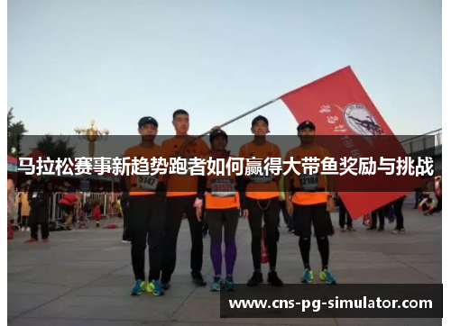 马拉松赛事新趋势跑者如何赢得大带鱼奖励与挑战 马拉松赛事新趋势跑者如何赢得大带鱼奖励与挑战