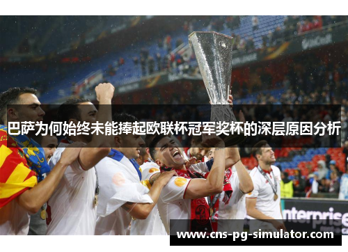 巴萨为何始终未能捧起欧联杯冠军奖杯的深层原因分析