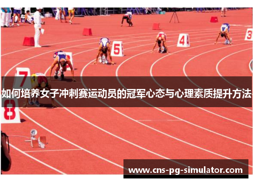 如何培养女子冲刺赛运动员的冠军心态与心理素质提升方法 如何培养女子冲刺赛运动员的冠军心态与心理素质提升方法