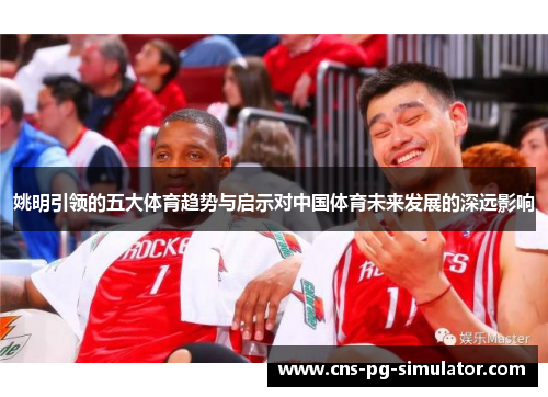 姚明引领的五大体育趋势与启示对中国体育未来发展的深远影响