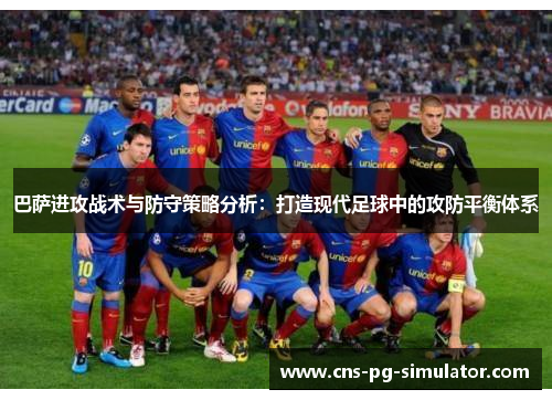巴萨进攻战术与防守策略分析:打造现代足球中的攻防平衡体系 巴萨进攻战术与防守策略分析:打造现代足球中的攻防平衡体系