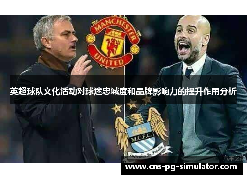 英超球队文化活动对球迷忠诚度和品牌影响力的提升作用分析 英超球队文化活动对球迷忠诚度和品牌影响力的提升作用分析