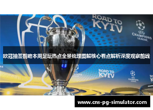 欧冠抽签前瞻本周足坛热点全景梳理图解核心看点解析深度观察前线