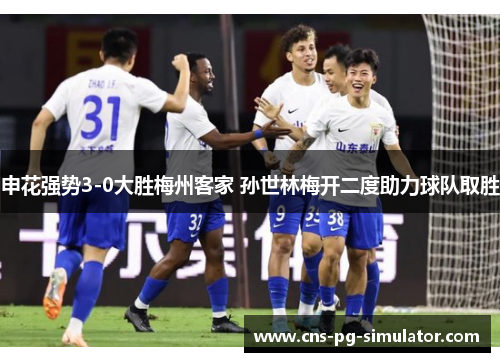申花强势3-0大胜梅州客家 孙世林梅开二度助力球队取胜 申花强势3-0大胜梅州客家 孙世林梅开二度助力球队取胜