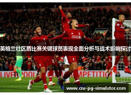 英格兰社区盾比赛关键球员表现全面分析与战术影响探讨