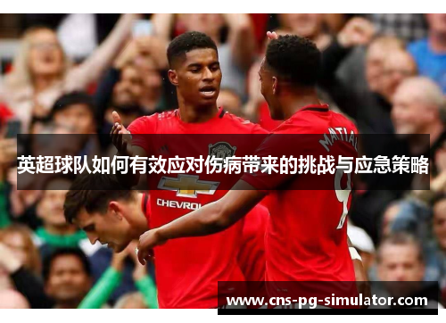 英超球队如何有效应对伤病带来的挑战与应急策略