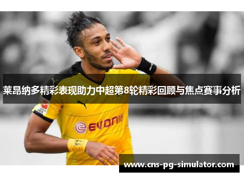 莱昂纳多精彩表现助力中超第8轮精彩回顾与焦点赛事分析