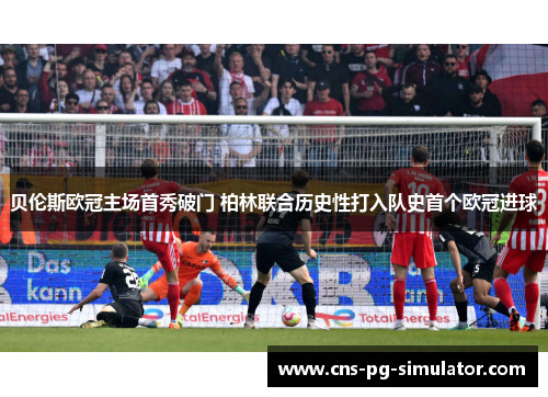 贝伦斯欧冠主场首秀破门 柏林联合历史性打入队史首个欧冠进球