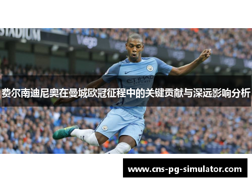 费尔南迪尼奥在曼城欧冠征程中的关键贡献与深远影响分析