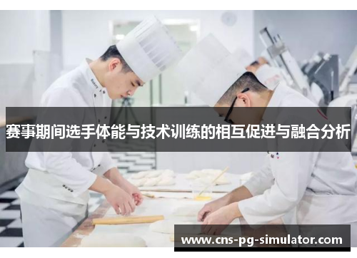 赛事期间选手体能与技术训练的相互促进与融合分析