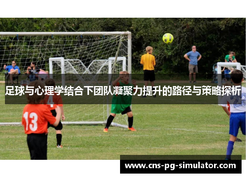 足球与心理学结合下团队凝聚力提升的路径与策略探析