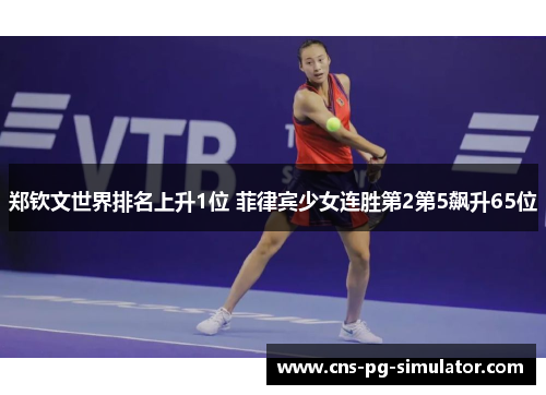 郑钦文世界排名上升1位 菲律宾少女连胜第2第5飙升65位