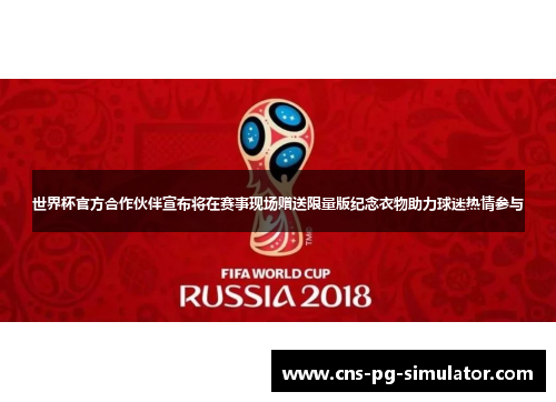 世界杯官方合作伙伴宣布将在赛事现场赠送限量版纪念衣物助力球迷热情参与 世界杯官方合作伙伴宣布将在赛事现场赠送限量版纪念衣物助力球迷热情参与
