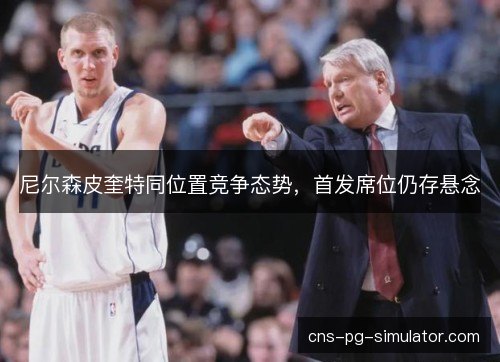 尼尔森皮奎特同位置竞争态势，首发席位仍存悬念